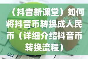 （抖音新课堂）如何将抖音币转换成人民币（详细介绍抖音币转换流程）