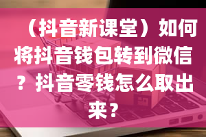 （抖音新课堂）如何将抖音钱包转到微信？抖音零钱怎么取出来？