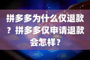 拼多多为什么仅退款？拼多多仅申请退款会怎样？