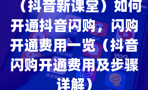 （抖音新课堂）如何开通抖音闪购，闪购开通费用一览（抖音闪购开通费用及步骤详解）