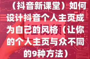 （抖音新课堂）如何设计抖音个人主页成为自己的风格（让你的个人主页与众不同的9种方法）