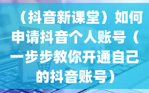 （抖音新课堂）如何申请抖音个人账号（一步步教你开通自己的抖音账号）