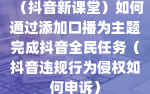 （抖音新课堂）如何通过添加口播为主题完成抖音全民任务（抖音违规行为侵权如何申诉）