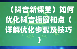 （抖音新课堂）如何优化抖音橱窗扣点（详解优化步骤及技巧）