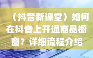 （抖音新课堂）如何在抖音上开通商品橱窗？详细流程介绍