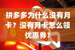 拼多多为什么没有月卡？没有月卡怎么领优惠券？