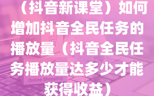 （抖音新课堂）如何增加抖音全民任务的播放量（抖音全民任务播放量达多少才能获得收益）