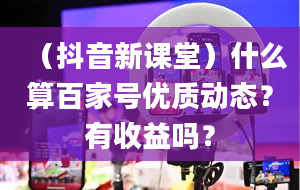 （抖音新课堂）什么算百家号优质动态？有收益吗？