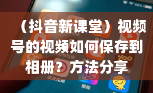 （抖音新课堂）视频号的视频如何保存到相册？方法分享