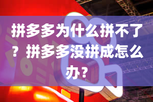 拼多多为什么拼不了？拼多多没拼成怎么办？