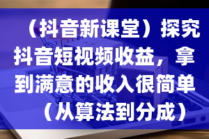 （抖音新课堂）探究抖音短视频收益，拿到满意的收入很简单（从算法到分成）