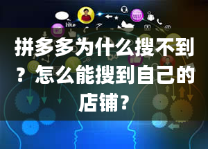 拼多多为什么搜不到？怎么能搜到自己的店铺？