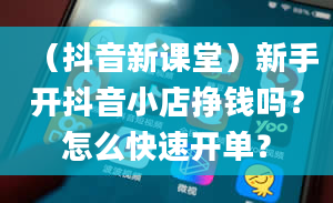 （抖音新课堂）新手开抖音小店挣钱吗？怎么快速开单？