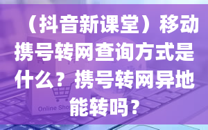 （抖音新课堂）移动携号转网查询方式是什么？携号转网异地能转吗？