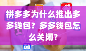 拼多多为什么推出多多钱包？多多钱包怎么关闭？