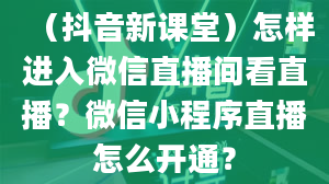 （抖音新课堂）怎样进入微信直播间看直播？微信小程序直播怎么开通？