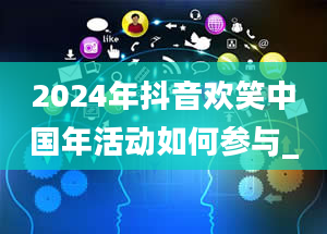 2024年抖音欢笑中国年活动如何参与_