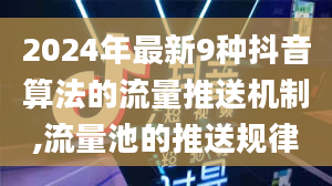 2024年最新9种抖音算法的流量推送机制,流量池的推送规律