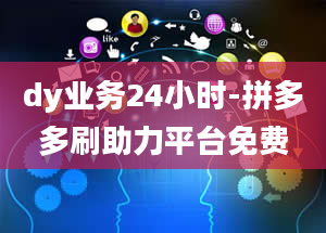 dy业务24小时-拼多多刷助力平台免费