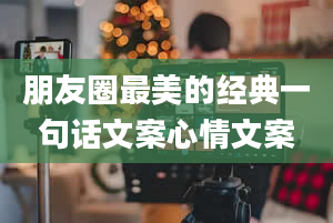 朋友圈最美的经典一句话文案心情文案