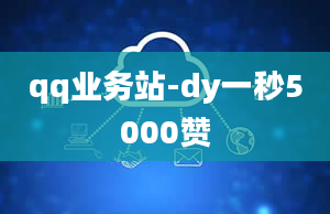 qq业务站-dy一秒5000赞