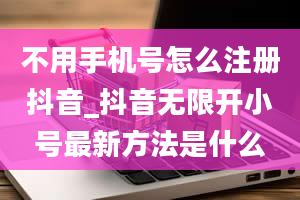 不用手机号怎么注册抖音_抖音无限开小号最新方法是什么