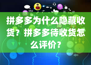 拼多多为什么隐藏收货？拼多多待收货怎么评价？