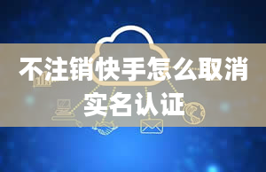 不注销快手怎么取消实名认证