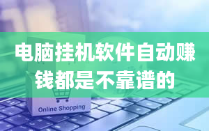 电脑挂机软件自动赚钱都是不靠谱的