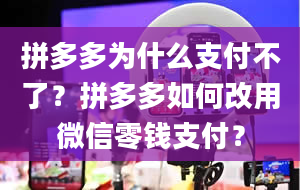 拼多多为什么支付不了？拼多多如何改用微信零钱支付？