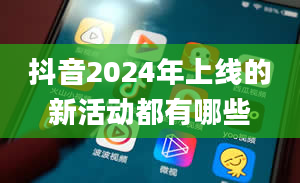 抖音2024年上线的新活动都有哪些