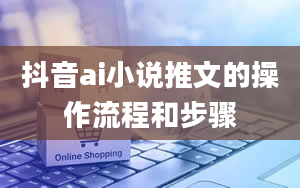 抖音ai小说推文的操作流程和步骤