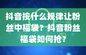 抖音按什么规律让粉丝中福袋？抖音粉丝福袋如何抢？