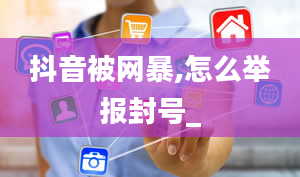 抖音被网暴,怎么举报封号_