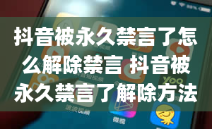 抖音被永久禁言了怎么解除禁言 抖音被永久禁言了解除方法