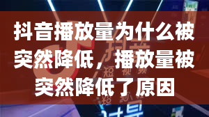 抖音播放量为什么被突然降低，播放量被突然降低了原因