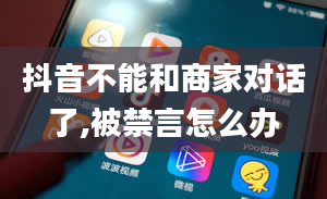 抖音不能和商家对话了,被禁言怎么办