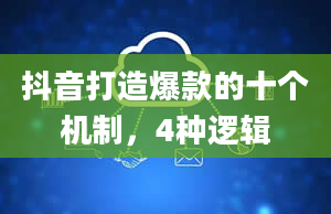 抖音打造爆款的十个机制，4种逻辑