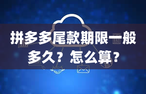 拼多多尾款期限一般多久？怎么算？