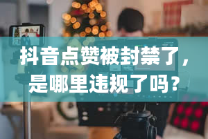 抖音点赞被封禁了，是哪里违规了吗？