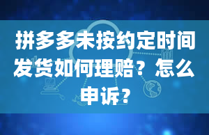 拼多多未按约定时间发货如何理赔？怎么申诉？