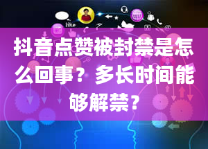 抖音点赞被封禁是怎么回事？多长时间能够解禁？