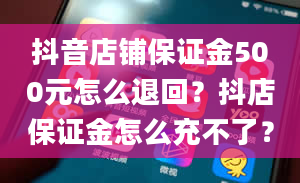 抖音店铺保证金500元怎么退回？抖店保证金怎么充不了？