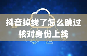 抖音掉线了怎么跳过核对身份上线