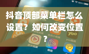 抖音顶部菜单栏怎么设置？如何改变位置？