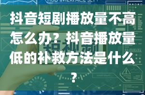 抖音短剧播放量不高怎么办？抖音播放量低的补救方法是什么？