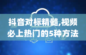 抖音对标精髓,视频必上热门的5种方法