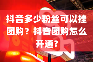 抖音多少粉丝可以挂团购？抖音团购怎么开通？