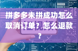 拼多多未拼成功怎么取消订单？怎么退款？