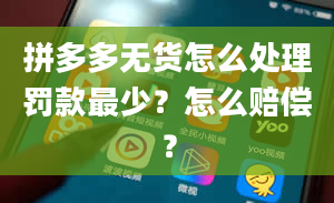 拼多多无货怎么处理罚款最少？怎么赔偿？